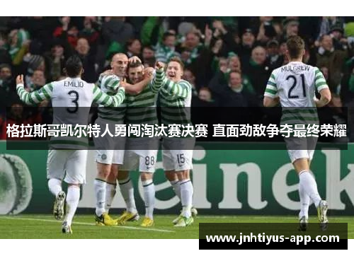 格拉斯哥凯尔特人勇闯淘汰赛决赛 直面劲敌争夺最终荣耀