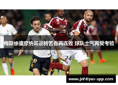 梅斯惨遭摩纳哥逆转苦吞两连败 球队士气再受考验