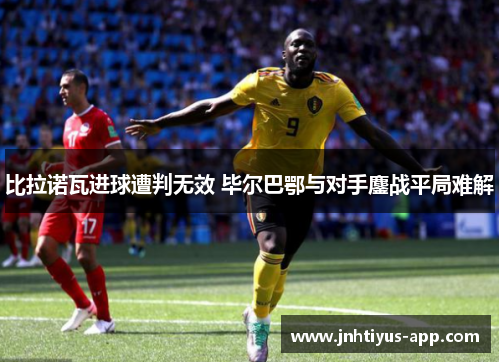 比拉诺瓦进球遭判无效 毕尔巴鄂与对手鏖战平局难解