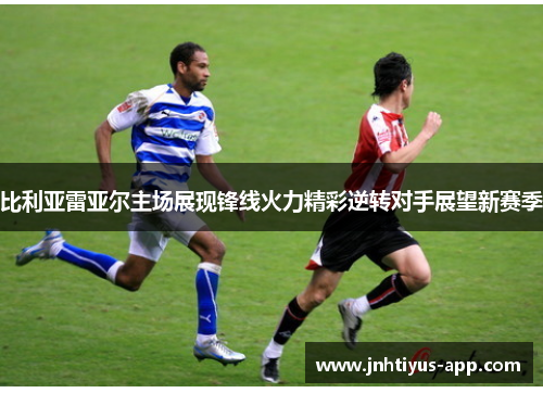 比利亚雷亚尔主场展现锋线火力精彩逆转对手展望新赛季