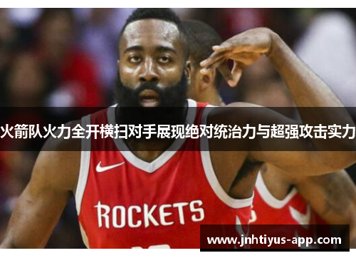 火箭队火力全开横扫对手展现绝对统治力与超强攻击实力