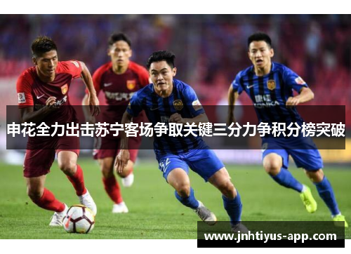 申花全力出击苏宁客场争取关键三分力争积分榜突破