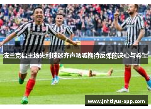 法兰克福主场失利球迷齐声呐喊期待反弹的决心与希望