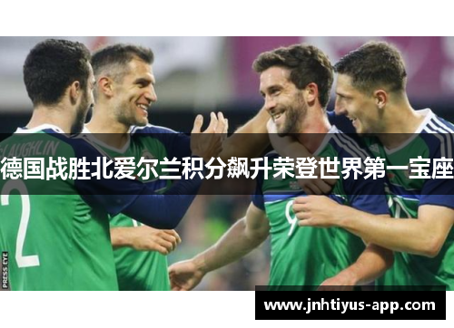 德国战胜北爱尔兰积分飙升荣登世界第一宝座