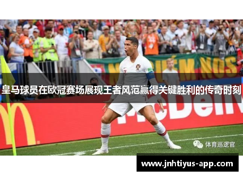 皇马球员在欧冠赛场展现王者风范赢得关键胜利的传奇时刻