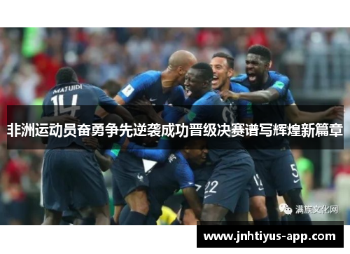 非洲运动员奋勇争先逆袭成功晋级决赛谱写辉煌新篇章