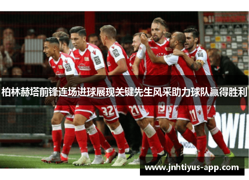 柏林赫塔前锋连场进球展现关键先生风采助力球队赢得胜利