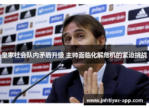 皇家社会队内矛盾升级 主帅面临化解危机的紧迫挑战