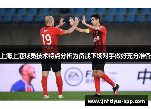 上海上港球员技术特点分析为备战下场对手做好充分准备