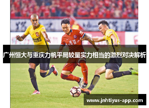 广州恒大与重庆力帆平局较量实力相当的激烈对决解析