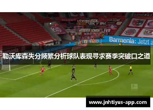 勒沃库森失分频繁分析球队表现寻求赛季突破口之道