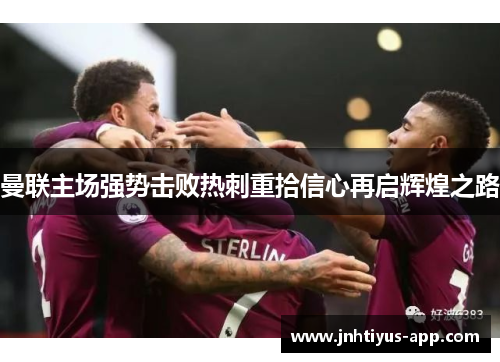 曼联主场强势击败热刺重拾信心再启辉煌之路