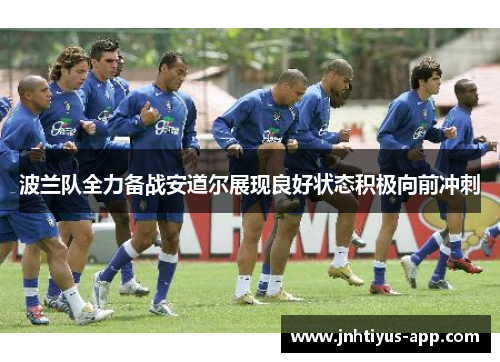 波兰队全力备战安道尔展现良好状态积极向前冲刺