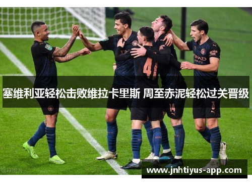 塞维利亚轻松击败维拉卡里斯 周至赤泥轻松过关晋级