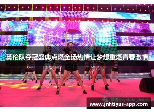 英伦队夺冠盛典点燃全场热情让梦想重燃青春激情