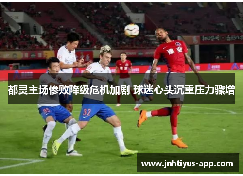 都灵主场惨败降级危机加剧 球迷心头沉重压力骤增
