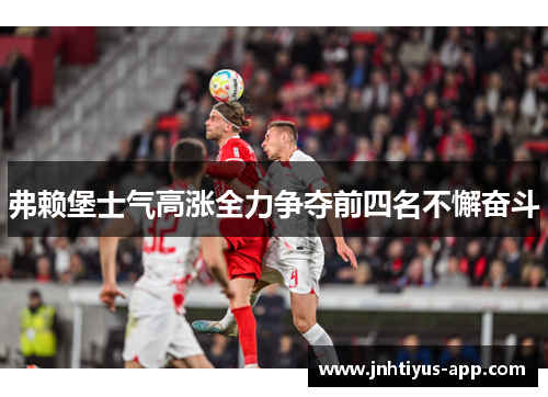 弗赖堡士气高涨全力争夺前四名不懈奋斗