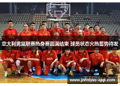 意大利男篮联赛热身赛圆满结束 球员状态火热蓄势待发