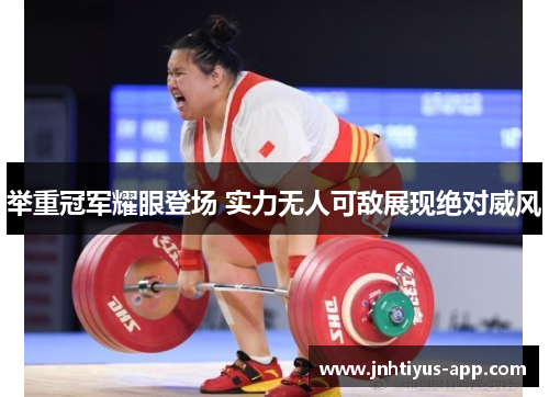 举重冠军耀眼登场 实力无人可敌展现绝对威风