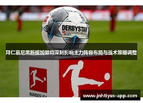 拜仁慕尼黑新援加盟将深刻影响主力阵容布局与战术策略调整