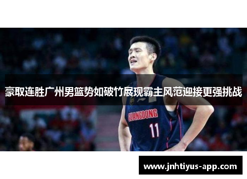 豪取连胜广州男篮势如破竹展现霸主风范迎接更强挑战