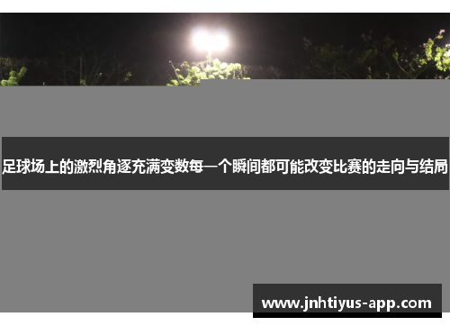 足球场上的激烈角逐充满变数每一个瞬间都可能改变比赛的走向与结局