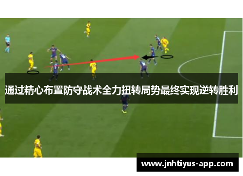 通过精心布置防守战术全力扭转局势最终实现逆转胜利