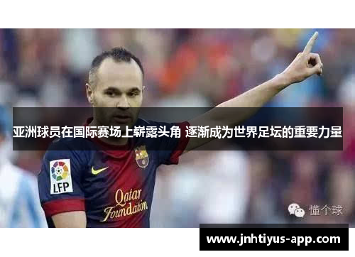 亚洲球员在国际赛场上崭露头角 逐渐成为世界足坛的重要力量