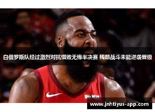 白俄罗斯队经过激烈对抗惜败无缘半决赛 残酷战斗未能逆袭晋级