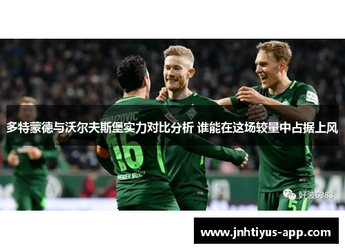 多特蒙德与沃尔夫斯堡实力对比分析 谁能在这场较量中占据上风