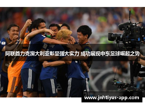 阿联酋力克澳大利亚彰显强大实力 成功展现中东足球崛起之势