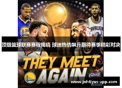 顶级篮球联赛赛程揭晓 球迷热情飙升期待赛季精彩对决