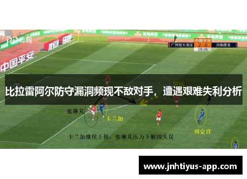 比拉雷阿尔防守漏洞频现不敌对手，遭遇艰难失利分析