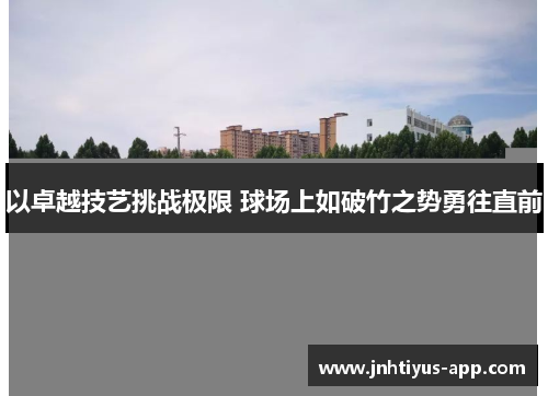 以卓越技艺挑战极限 球场上如破竹之势勇往直前