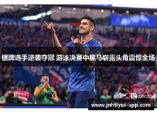 银牌选手逆袭夺冠 游泳决赛中黑马崭露头角震惊全场