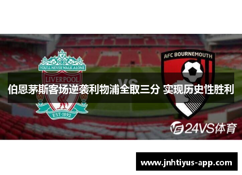 伯恩茅斯客场逆袭利物浦全取三分 实现历史性胜利