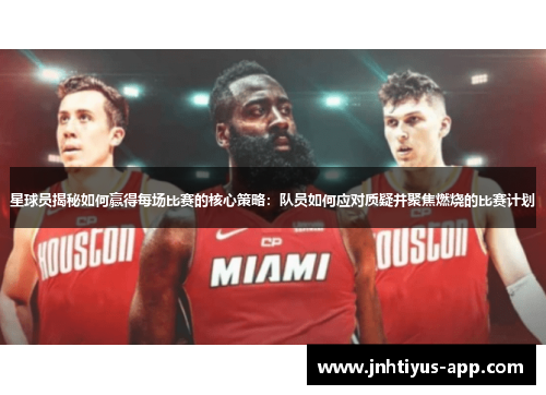 星球员揭秘如何赢得每场比赛的核心策略：队员如何应对质疑并聚焦燃烧的比赛计划